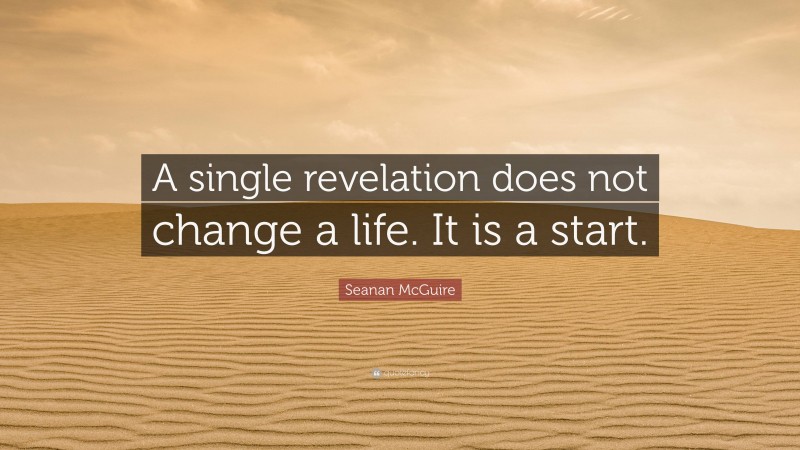 Seanan McGuire Quote: “A single revelation does not change a life. It is a start.”