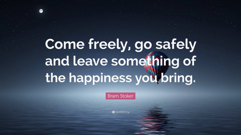 Bram Stoker Quote: “Come freely, go safely and leave something of the happiness you bring.”