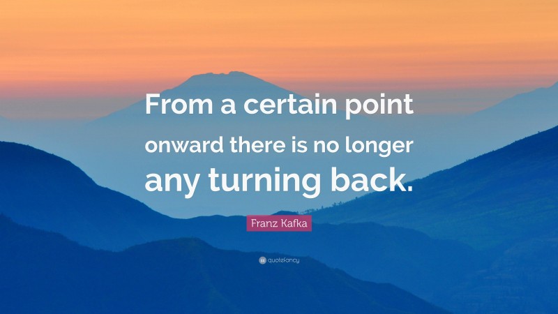 Franz Kafka Quote: “From a certain point onward there is no longer any turning back.”