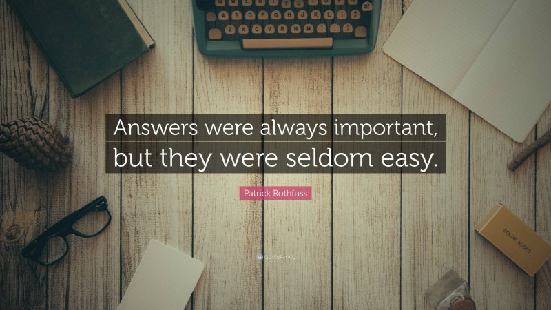 Patrick Rothfuss Quote: “Answers were always important, but they were seldom easy.”