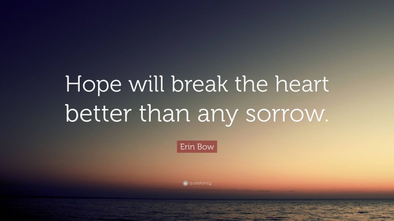 Erin Bow Quote: “Hope will break the heart better than any sorrow.”
