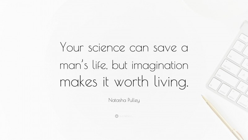 Natasha Pulley Quote: “Your science can save a man’s life, but imagination makes it worth living.”