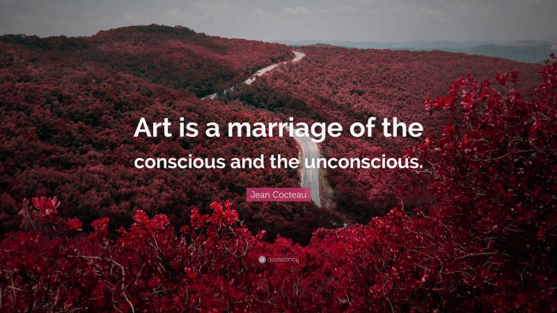 Jean Cocteau Quote: “Art is a marriage of the conscious and the unconscious.”