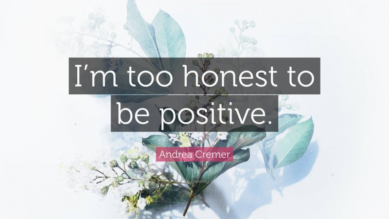 Andrea Cremer Quote: “I’m too honest to be positive.”