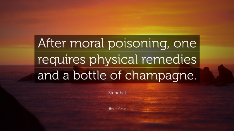 Stendhal Quote: “After moral poisoning, one requires physical remedies and a bottle of champagne.”