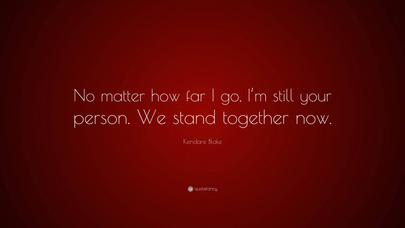 Kendare Blake Quote: “No matter how far I go, I’m still your person. We stand together now.”