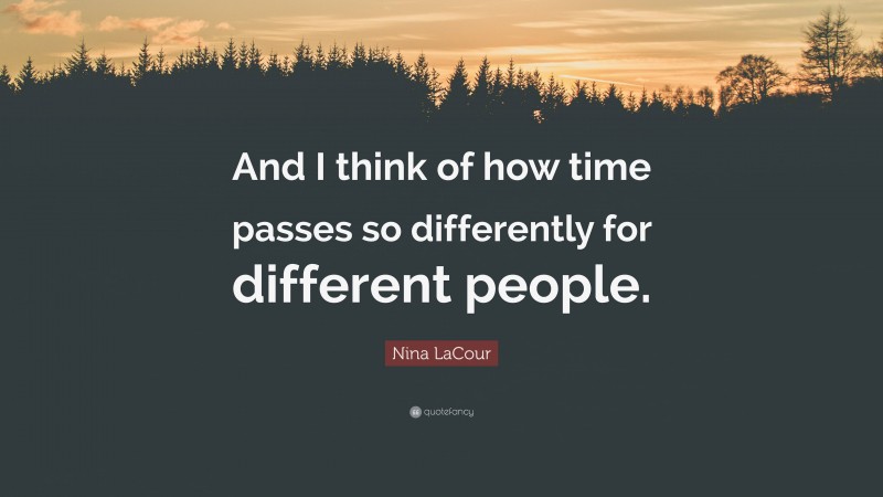 Nina LaCour Quote: “And I think of how time passes so differently for different people.”