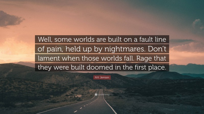 N.K. Jemisin Quote: “Well, some worlds are built on a fault line of pain, held up by nightmares. Don’t lament when those worlds fall. Rage that they were built doomed in the first place.”