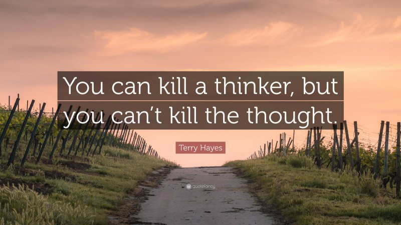 Terry Hayes Quote: “You can kill a thinker, but you can’t kill the thought.”