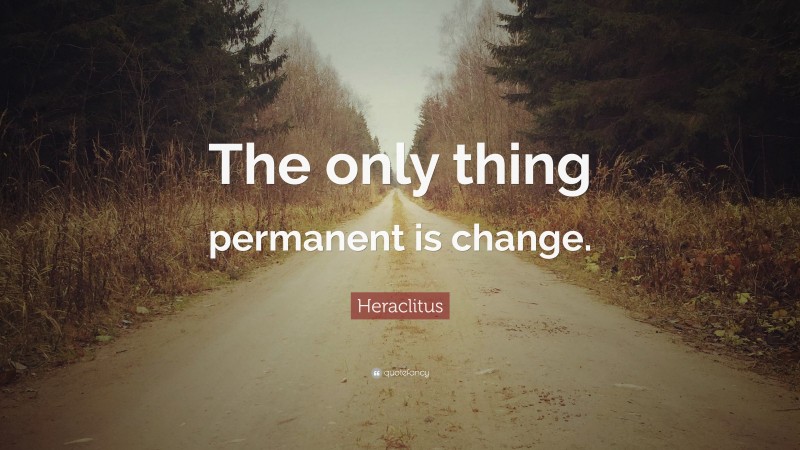 Heraclitus Quote: “The only thing permanent is change.”