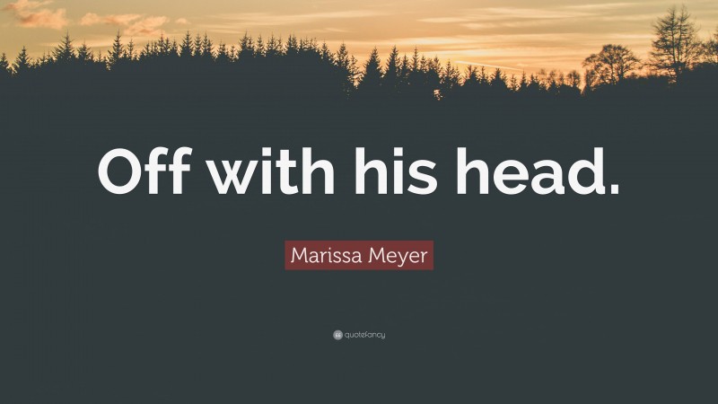 Marissa Meyer Quote: “Off with his head.”