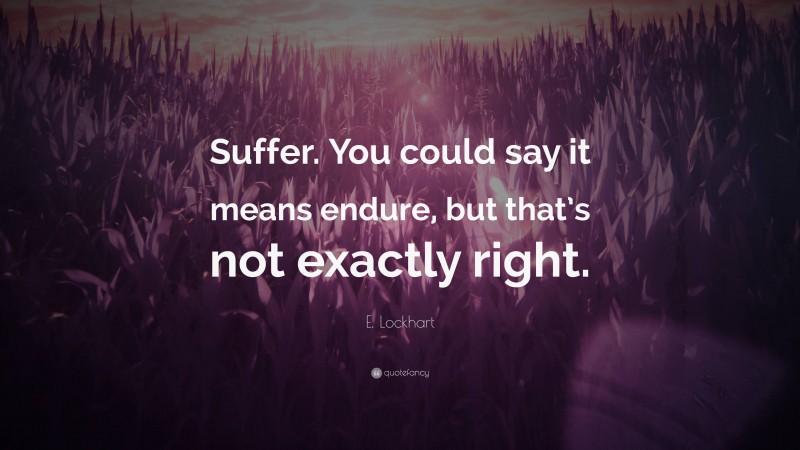 E. Lockhart Quote: “Suffer. You could say it means endure, but that’s not exactly right.”