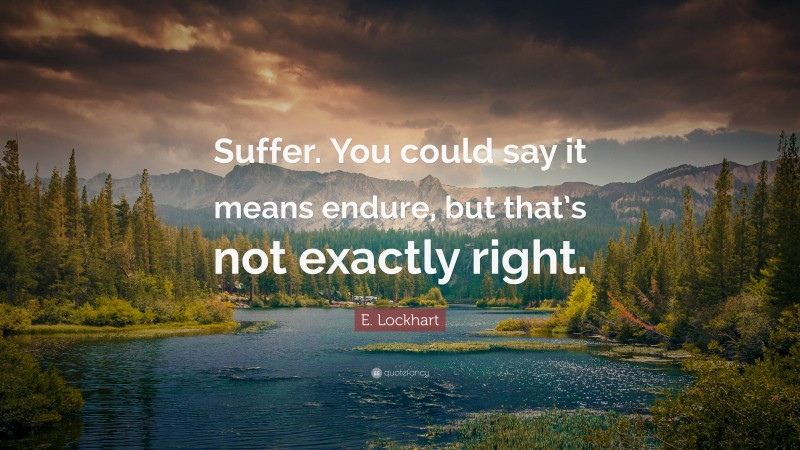 E. Lockhart Quote: “Suffer. You could say it means endure, but that’s not exactly right.”
