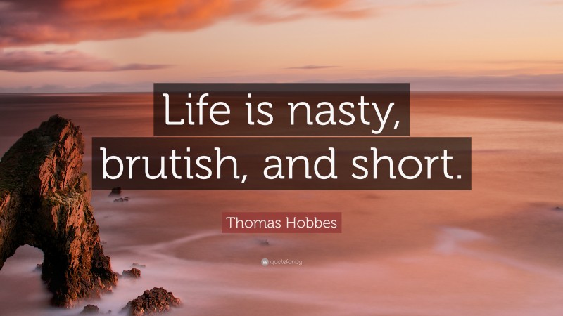 Thomas Hobbes Quote: “Life is nasty, brutish, and short.”