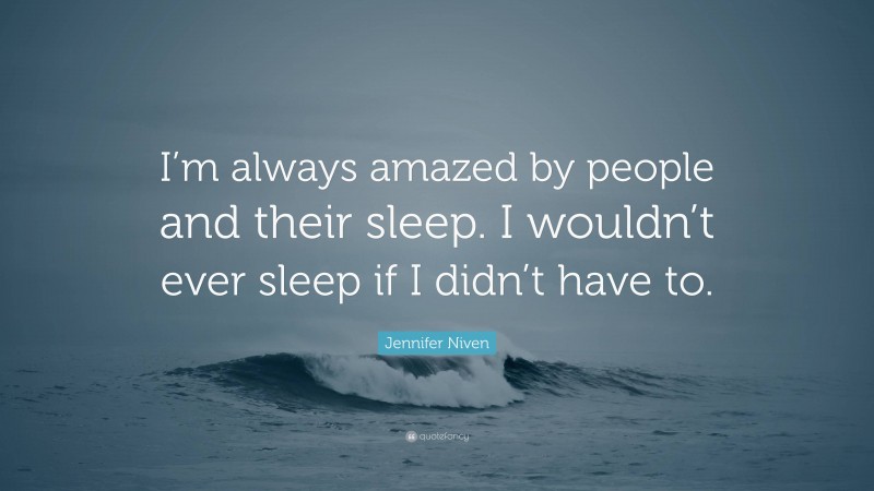 Jennifer Niven Quote: “I’m always amazed by people and their sleep. I wouldn’t ever sleep if I didn’t have to.”