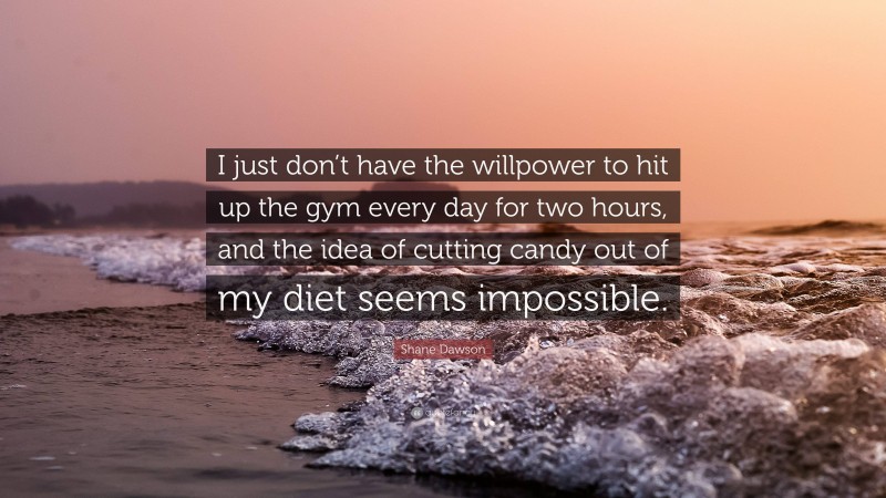 Shane Dawson Quote: “I just don’t have the willpower to hit up the gym every day for two hours, and the idea of cutting candy out of my diet seems impossible.”