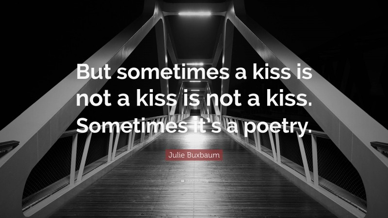 Julie Buxbaum Quote: “But sometimes a kiss is not a kiss is not a kiss. Sometimes it’s a poetry.”