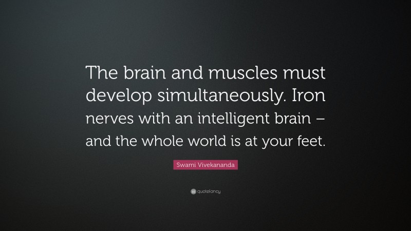 Swami Vivekananda Quote: “The brain and muscles must develop simultaneously. Iron nerves with an intelligent brain – and the whole world is at your feet.”