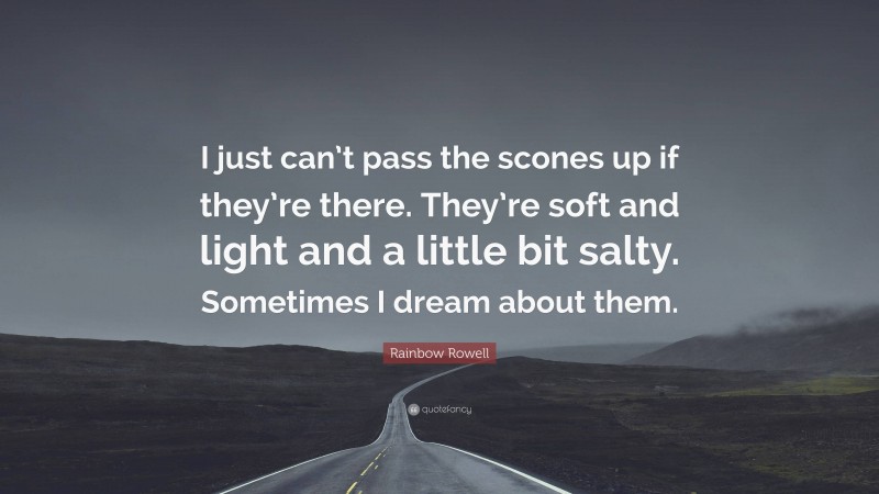 Rainbow Rowell Quote: “I just can’t pass the scones up if they’re there. They’re soft and light and a little bit salty. Sometimes I dream about them.”