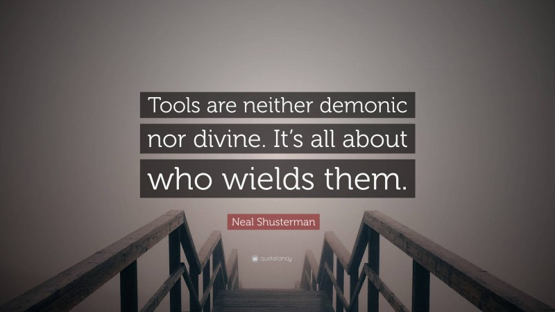 Neal Shusterman Quote: “Tools are neither demonic nor divine. It’s all about who wields them.”