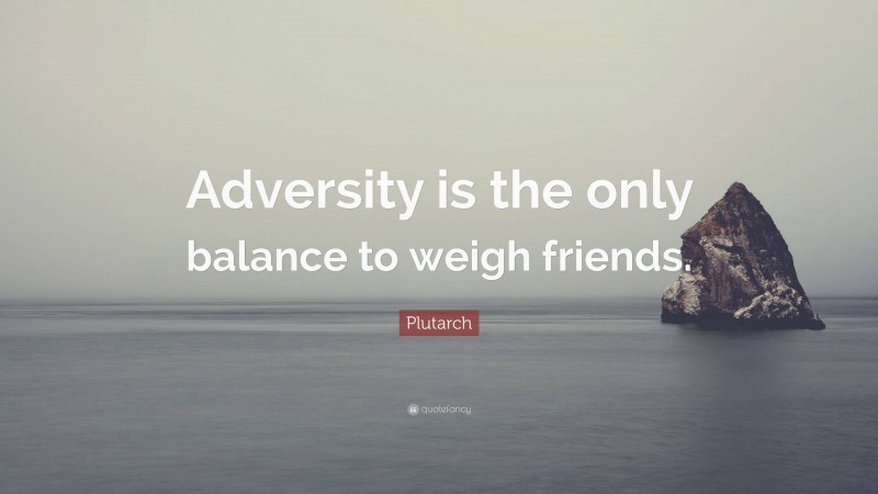 Plutarch Quote: “Adversity is the only balance to weigh friends.”