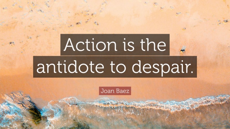 Joan Baez Quote: “Action is the antidote to despair.”
