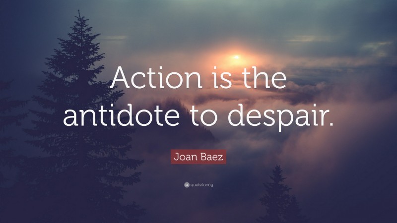 Joan Baez Quote: “Action is the antidote to despair.”