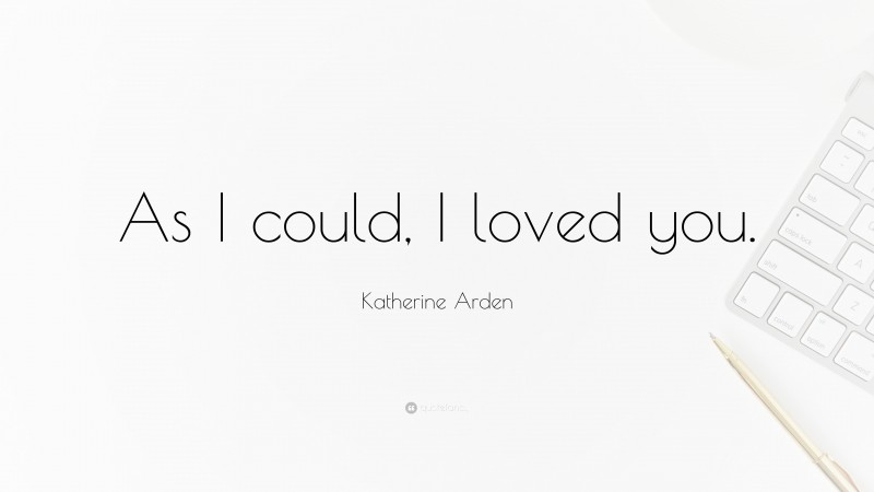 Katherine Arden Quote: “As I could, I loved you.”