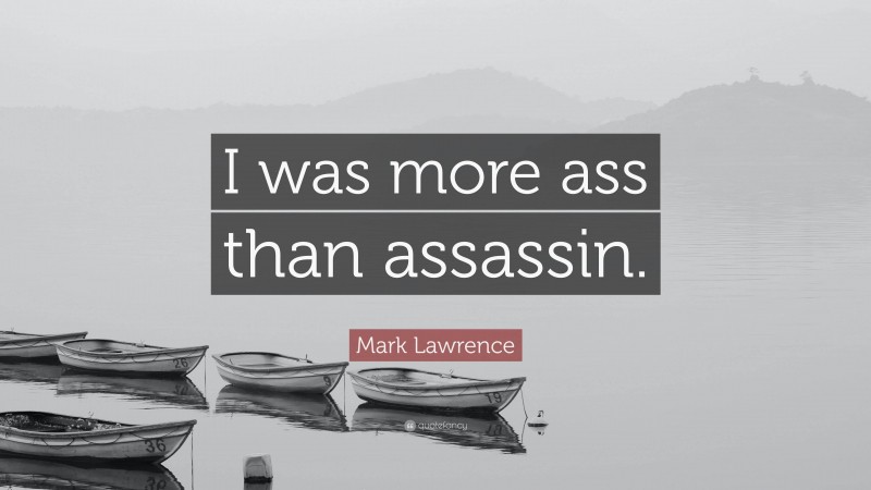 Mark Lawrence Quote: “I was more ass than assassin.”