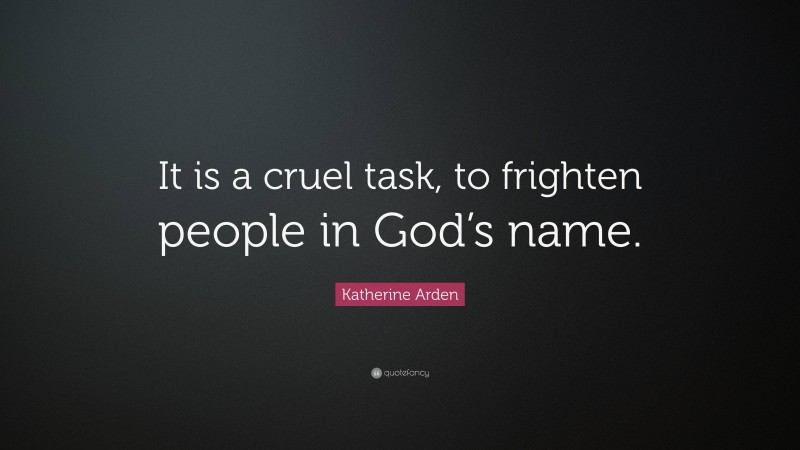 Katherine Arden Quote: “It is a cruel task, to frighten people in God’s name.”