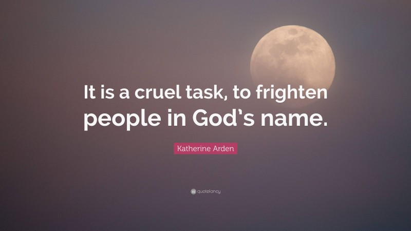Katherine Arden Quote: “It is a cruel task, to frighten people in God’s name.”