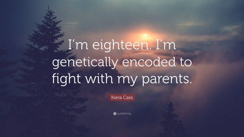 Kiera Cass Quote: “I’m eighteen. I’m genetically encoded to fight with my parents.”