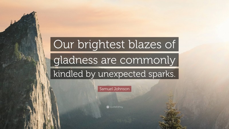Samuel Johnson Quote: “Our brightest blazes of gladness are commonly kindled by unexpected sparks.”