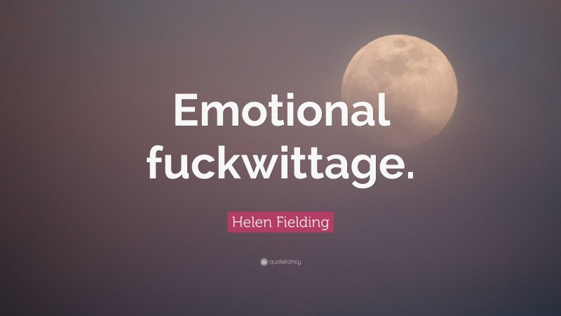 Helen Fielding Quote: “Emotional fuckwittage.”