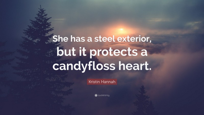 Kristin Hannah Quote: “She has a steel exterior, but it protects a candyfloss heart.”
