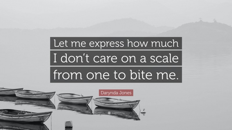 Darynda Jones Quote: “Let me express how much I don’t care on a scale from one to bite me.”
