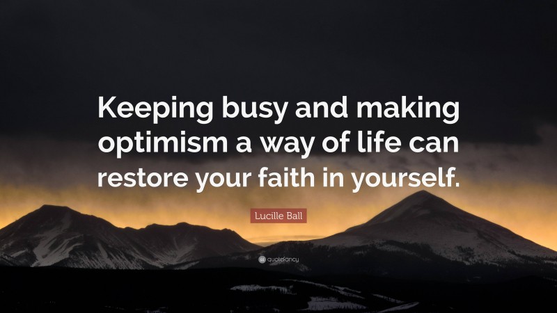 Lucille Ball Quote: “Keeping busy and making optimism a way of life can restore your faith in yourself.”
