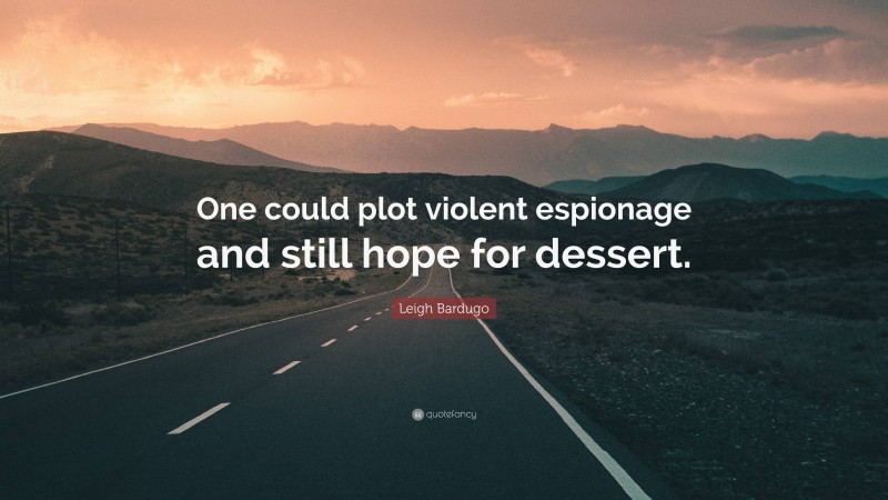 Leigh Bardugo Quote: “One could plot violent espionage and still hope for dessert.”