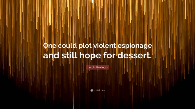 Leigh Bardugo Quote: “One could plot violent espionage and still hope for dessert.”