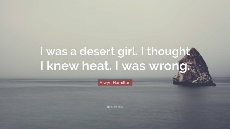 Alwyn Hamilton Quote: “I was a desert girl. I thought I knew heat. I was wrong.”
