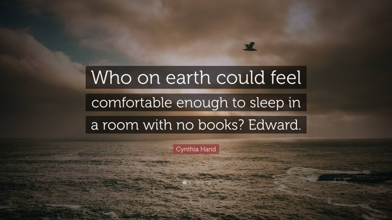Cynthia Hand Quote: “Who on earth could feel comfortable enough to sleep in a room with no books? Edward.”