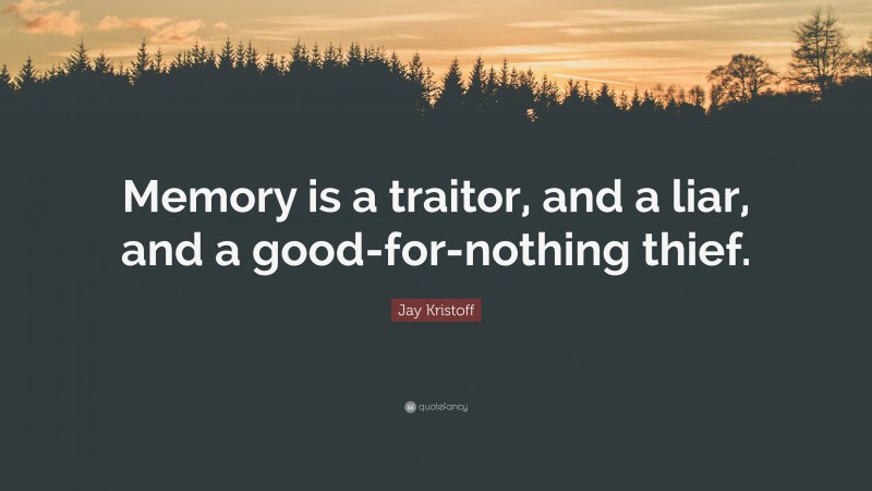 Jay Kristoff Quote: “Memory is a traitor, and a liar, and a good-for-nothing thief.”