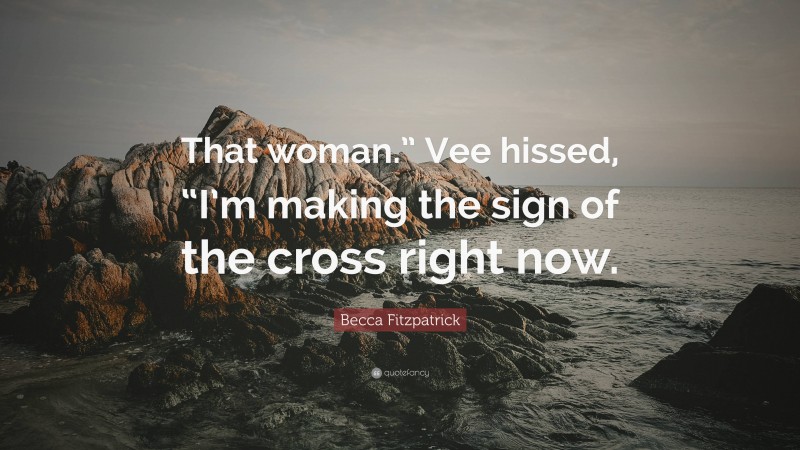 Becca Fitzpatrick Quote: “That woman.” Vee hissed, “I’m making the sign of the cross right now.”