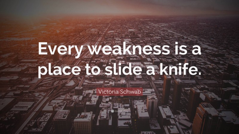 Victoria Schwab Quote: “Every weakness is a place to slide a knife.”