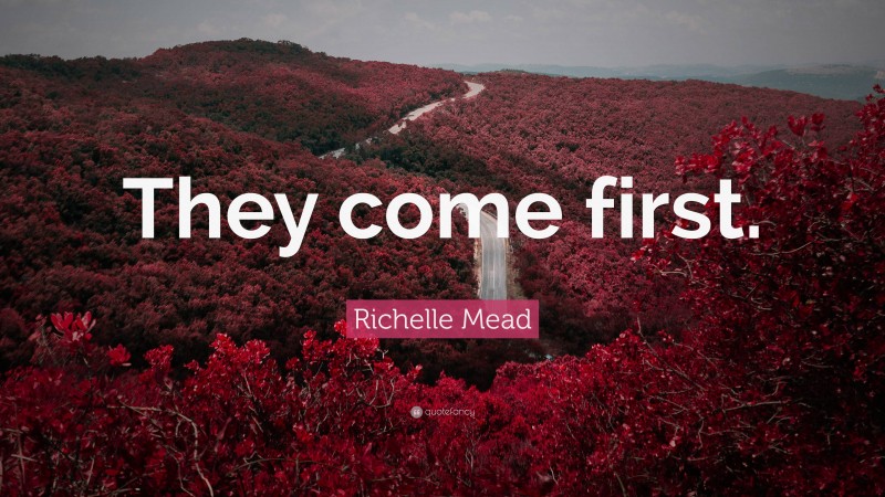 Richelle Mead Quote: “They come first.”