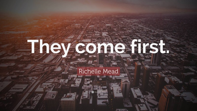 Richelle Mead Quote: “They come first.”