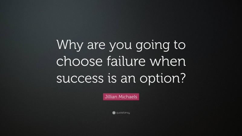 Jillian Michaels Quote: “Why are you going to choose failure when success is an option?”