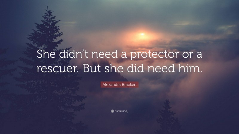 Alexandra Bracken Quote: “She didn’t need a protector or a rescuer. But she did need him.”