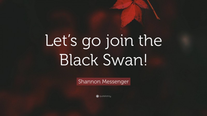 Shannon Messenger Quote: “Let’s go join the Black Swan!”