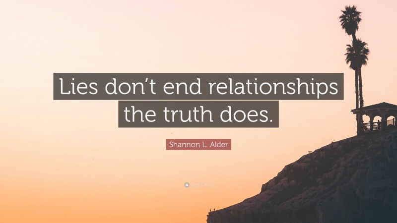 Shannon L. Alder Quote: “Lies don’t end relationships the truth does.”